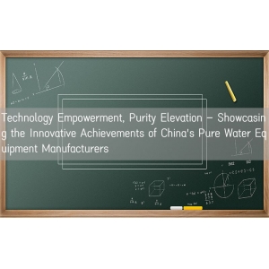 Technology Empowerment, Purity Elevation - Showcasing the Innovative Achievements of China's Pure Wa